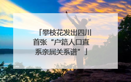 攀枝花发出四川首张“户籍人口直系亲属关系谱”